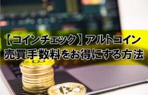 【コインチェック】アルトコイン売買手数料をお得にする方法