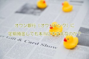オウン銀行（オウンバンク）に定期預金しても本当に大丈夫なのか？